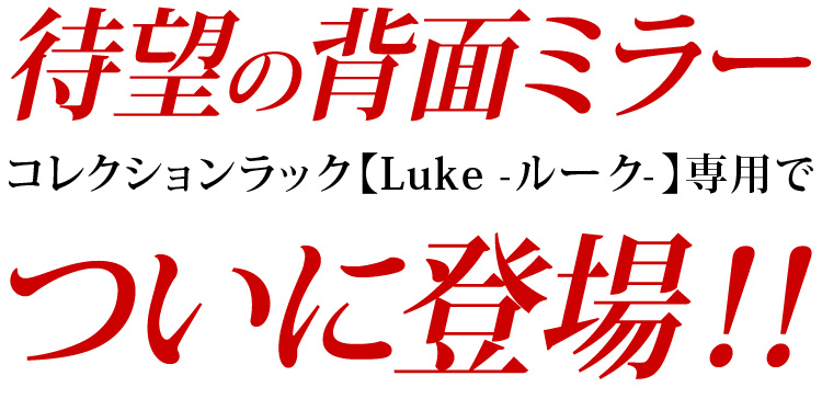 コレクションラック【Luke-ルーク-】に待望の専用背面ミラーが登場！！